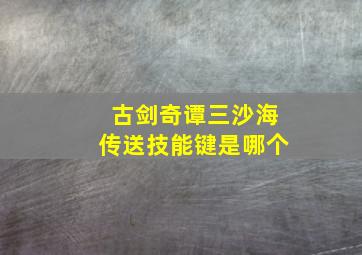 古剑奇谭三沙海传送技能键是哪个