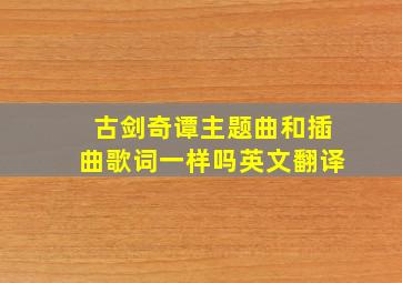 古剑奇谭主题曲和插曲歌词一样吗英文翻译