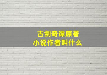 古剑奇谭原著小说作者叫什么