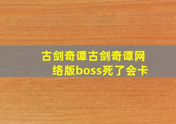 古剑奇谭古剑奇谭网络版boss死了会卡