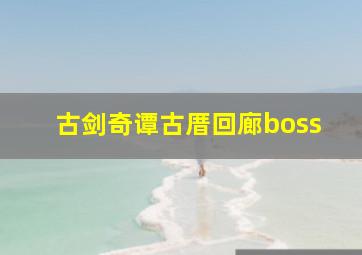 古剑奇谭古厝回廊boss