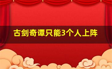 古剑奇谭只能3个人上阵