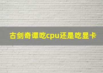 古剑奇谭吃cpu还是吃显卡