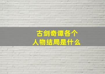 古剑奇谭各个人物结局是什么