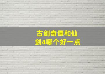 古剑奇谭和仙剑4哪个好一点