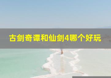 古剑奇谭和仙剑4哪个好玩