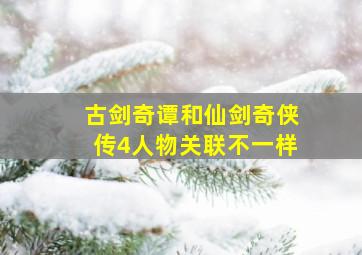 古剑奇谭和仙剑奇侠传4人物关联不一样