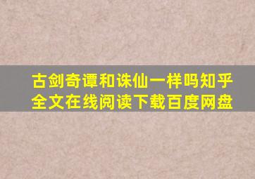 古剑奇谭和诛仙一样吗知乎全文在线阅读下载百度网盘