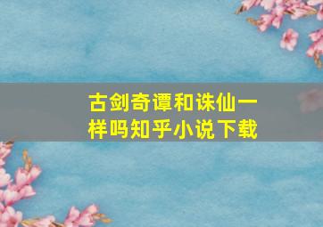 古剑奇谭和诛仙一样吗知乎小说下载