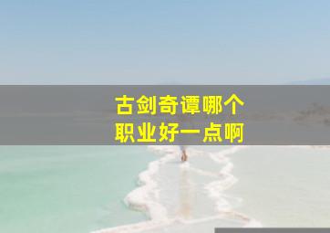 古剑奇谭哪个职业好一点啊