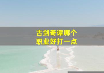 古剑奇谭哪个职业好打一点