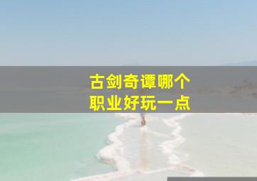 古剑奇谭哪个职业好玩一点