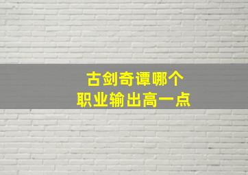 古剑奇谭哪个职业输出高一点