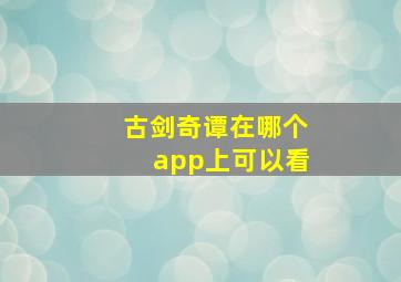 古剑奇谭在哪个app上可以看