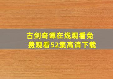 古剑奇谭在线观看免费观看52集高清下载