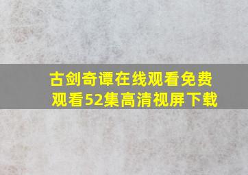 古剑奇谭在线观看免费观看52集高清视屏下载