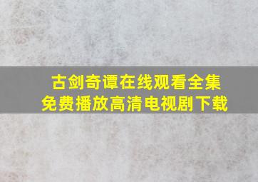 古剑奇谭在线观看全集免费播放高清电视剧下载