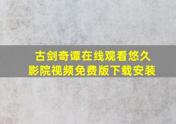 古剑奇谭在线观看悠久影院视频免费版下载安装