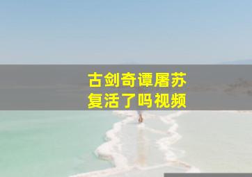 古剑奇谭屠苏复活了吗视频