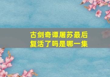 古剑奇谭屠苏最后复活了吗是哪一集