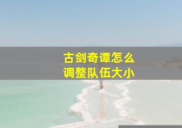 古剑奇谭怎么调整队伍大小