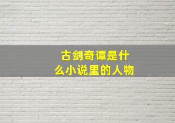 古剑奇谭是什么小说里的人物