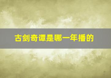 古剑奇谭是哪一年播的