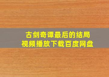 古剑奇谭最后的结局视频播放下载百度网盘