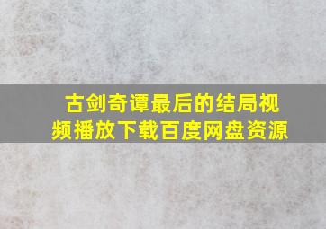 古剑奇谭最后的结局视频播放下载百度网盘资源