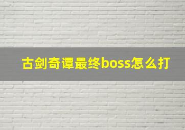 古剑奇谭最终boss怎么打