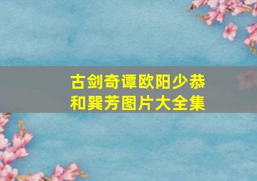 古剑奇谭欧阳少恭和巽芳图片大全集