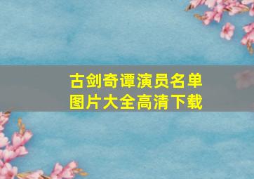 古剑奇谭演员名单图片大全高清下载