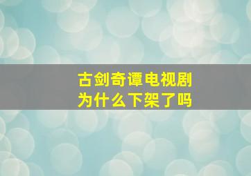 古剑奇谭电视剧为什么下架了吗