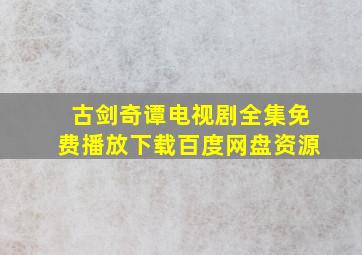 古剑奇谭电视剧全集免费播放下载百度网盘资源