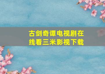 古剑奇谭电视剧在线看三米影视下载