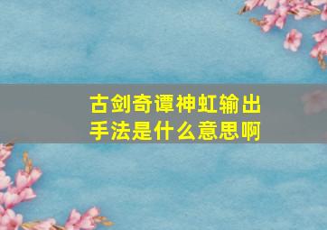 古剑奇谭神虹输出手法是什么意思啊