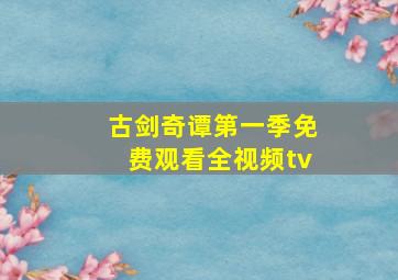 古剑奇谭第一季免费观看全视频tv