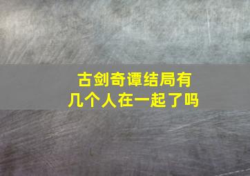 古剑奇谭结局有几个人在一起了吗