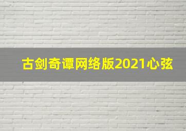 古剑奇谭网络版2021心弦