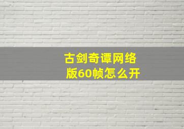 古剑奇谭网络版60帧怎么开