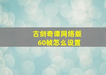 古剑奇谭网络版60帧怎么设置