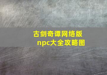 古剑奇谭网络版npc大全攻略图