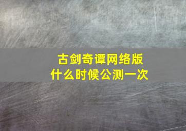 古剑奇谭网络版什么时候公测一次