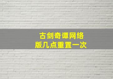 古剑奇谭网络版几点重置一次