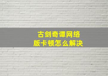 古剑奇谭网络版卡顿怎么解决