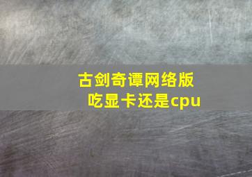 古剑奇谭网络版吃显卡还是cpu