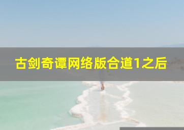 古剑奇谭网络版合道1之后