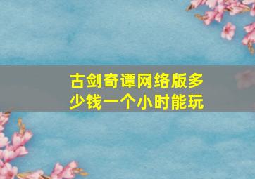 古剑奇谭网络版多少钱一个小时能玩