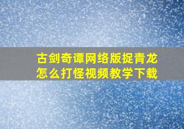 古剑奇谭网络版捉青龙怎么打怪视频教学下载