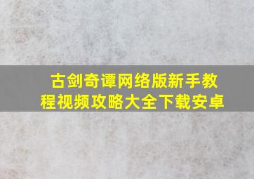 古剑奇谭网络版新手教程视频攻略大全下载安卓